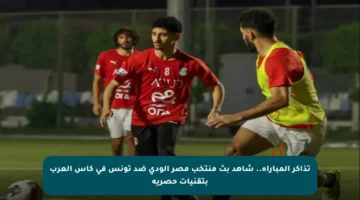 تذاكر المباراة.. شاهد بث منتخب مصر الودي ضد تونس في كأس العرب بتقنيات حصرية